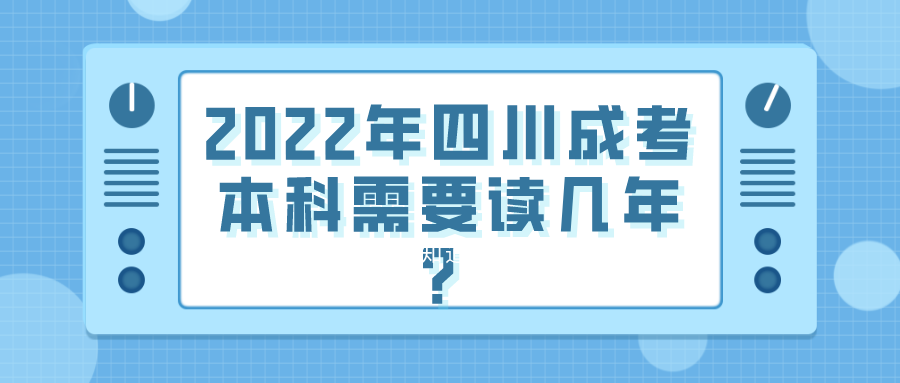 2022年四川成考本科需要读几年？